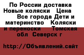По России доставка.Новые коляски › Цена ­ 500 - Все города Дети и материнство » Коляски и переноски   . Томская обл.,Северск г.